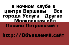 Open Bar в ночном клубе в центре Варшавы! - Все города Услуги » Другие   . Московская обл.,Лосино-Петровский г.